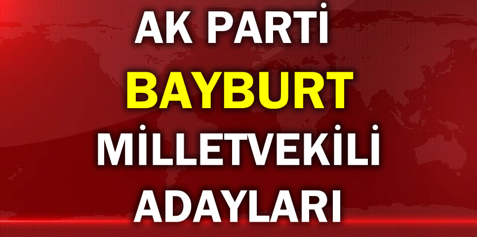 AK PARTİ BAYBURT MİLLETVEKİLİ ADAY LİSTESİ